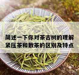 简述一下你对茶古树的理解紧压茶和散茶的区别及特点