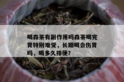 喝森茶有副作用吗森茶喝完胃特别难受，长期喝会伤胃吗，喝多久排便？