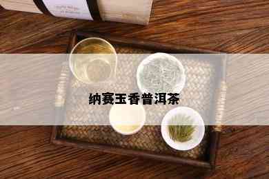 纳赛玉香普洱茶