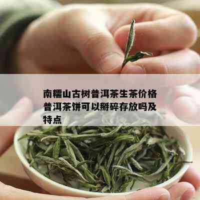 南糯山古树普洱茶生茶价格普洱茶饼可以掰碎存放吗及特点