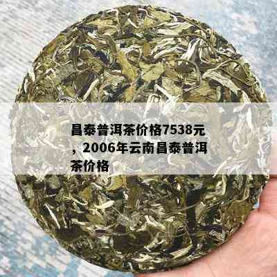 昌泰普洱茶价格7538元，2006年云南昌泰普洱茶价格