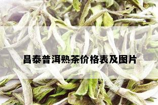 昌泰普洱熟茶价格表及图片