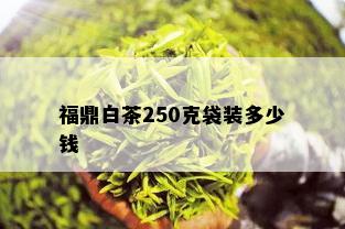 福鼎白茶250克袋装多少钱