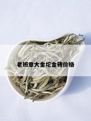 老班章大金坨金砖价格