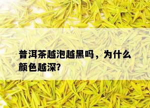 普洱茶越泡越黑吗，为什么颜色越深？