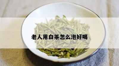 老人用白茶怎么泡好喝