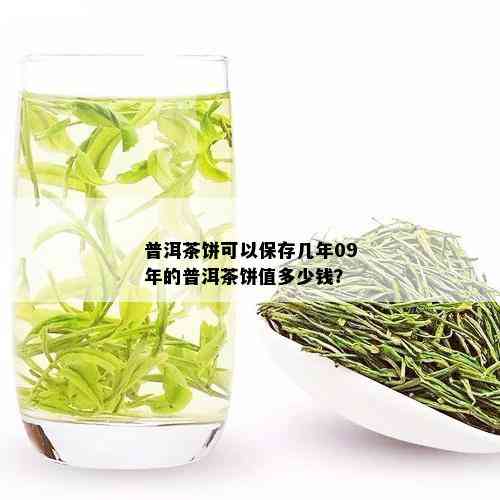 普洱茶饼可以保存几年09年的普洱茶饼值多少钱？