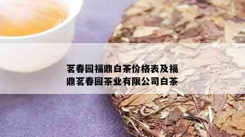 茗春园福鼎白茶价格表及福鼎茗春园茶业有限公司白茶