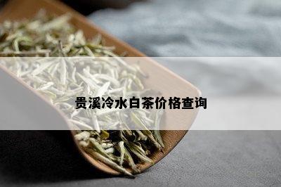 贵溪冷水白茶价格查询