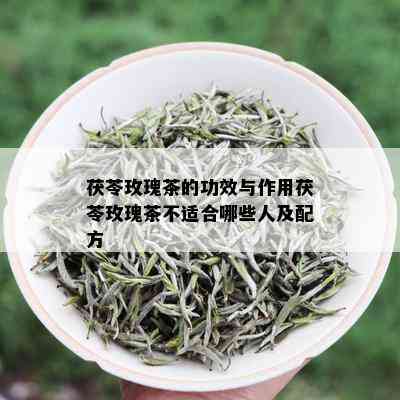 茯苓玫瑰茶的功效与作用茯苓玫瑰茶不适合哪些人及配方