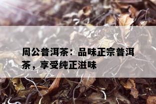 周公普洱茶：品味正宗普洱茶，享受纯正滋味