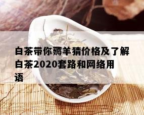 白茶带你薅羊猜价格及了解白茶2020套路和网络用语