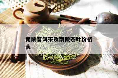 南陵普洱茶及南陵茶叶价格表