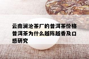 云南澜沧茶厂的普洱茶价格普洱茶为什么越陈越香及口感研究