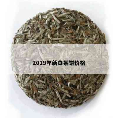 2019年新白茶饼价格