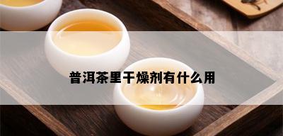 普洱茶里干燥剂有什么用