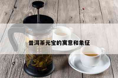 普洱茶元宝的寓意和象征