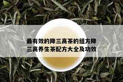 最有效的降三高茶的组方降三高养生茶配方大全及功效