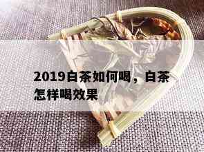 2019白茶如何喝，白茶怎样喝效果