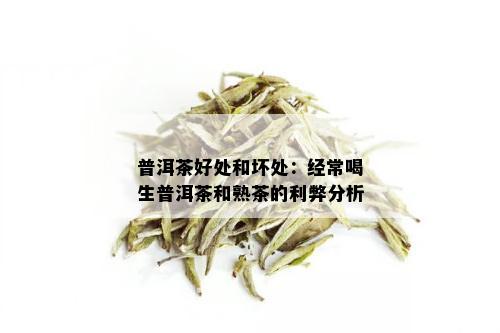 普洱茶好处和坏处：经常喝生普洱茶和熟茶的利弊分析