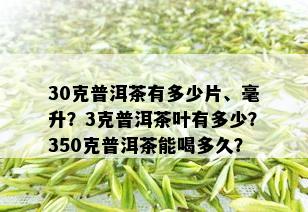 30克普洱茶有多少片、毫升？3克普洱茶叶有多少？350克普洱茶能喝多久？