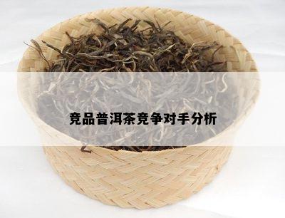 竞品普洱茶竞争对手分析