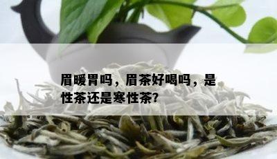 眉暖胃吗，眉茶好喝吗，是性茶还是寒性茶？