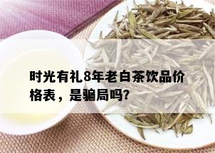 时光有礼8年老白茶饮品价格表，是骗局吗？