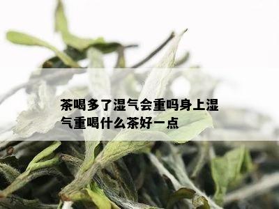 茶喝多了湿气会重吗身上湿气重喝什么茶好一点