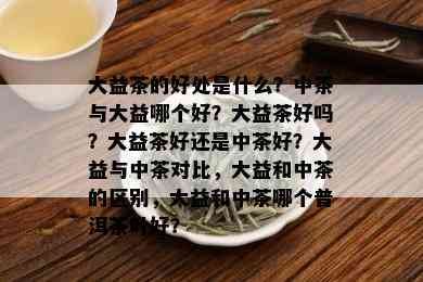 大益茶的好处是什么？中茶与大益哪个好？大益茶好吗？大益茶好还是中茶好？大益与中茶对比，大益和中茶的区别，大益和中茶哪个普洱茶叶好？