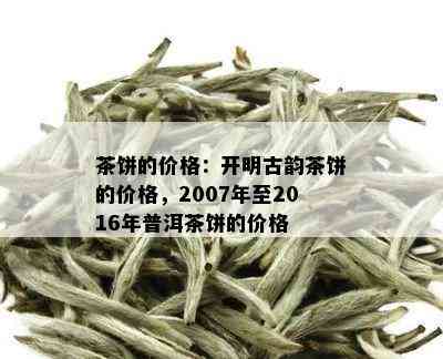 茶饼的价格：开明古韵茶饼的价格，2007年至2016年普洱茶饼的价格