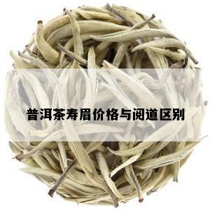 普洱茶寿眉价格与阅道区别