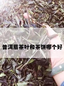 普洱眉茶叶和茶饼哪个好