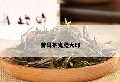 普洱茶鬼脸大印