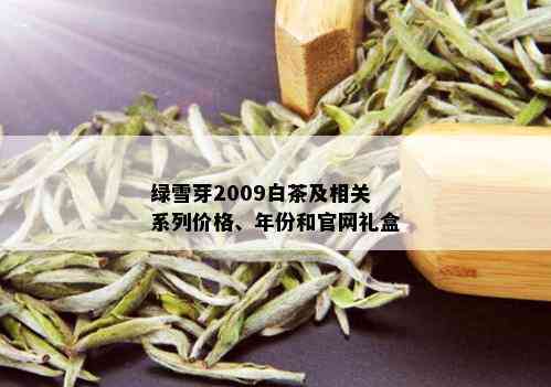 绿雪芽2009白茶及相关系列价格、年份和官网礼盒