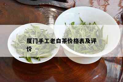 厦门手工老白茶价格表及评价