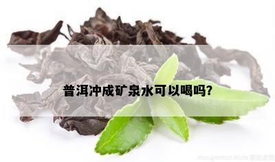 普洱冲成矿泉水可以喝吗？