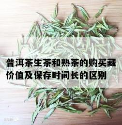 普洱茶生茶和熟茶的购买藏价值及保存时间长的区别