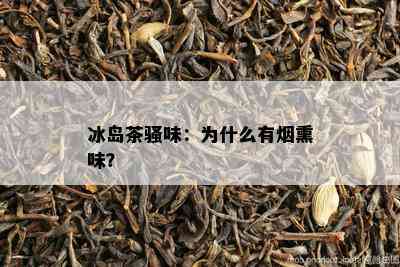 冰岛茶骚味：为什么有熏味？