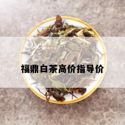 福鼎白茶高价指导价