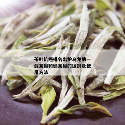 茶叶抗癌排名出炉乌龙之一醒茶罐和储茶罐的区别及使用方法