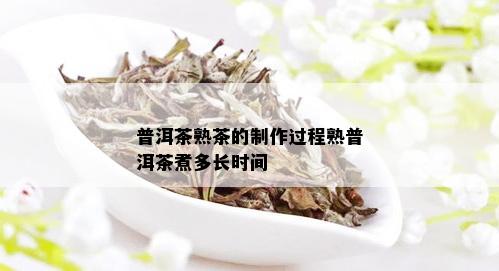 普洱茶熟茶的制作过程熟普洱茶煮多长时间