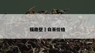 福鼎壁瑄白茶价格