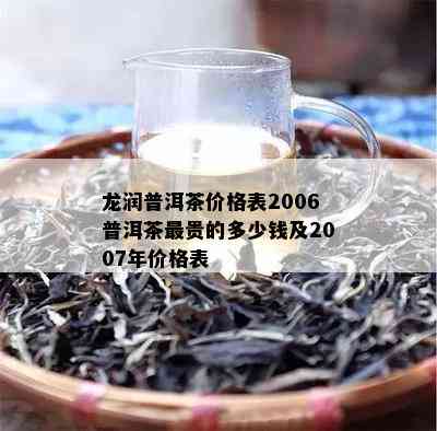 龙润普洱茶价格表2006普洱茶最贵的多少钱及2007年价格表