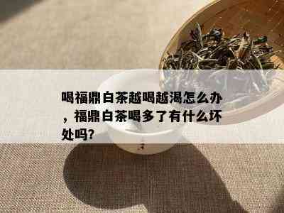 喝福鼎白茶越喝越渴怎么办，福鼎白茶喝多了有什么坏处吗？