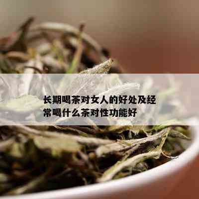 长期喝茶对女人的好处及经常喝什么茶对性功能好