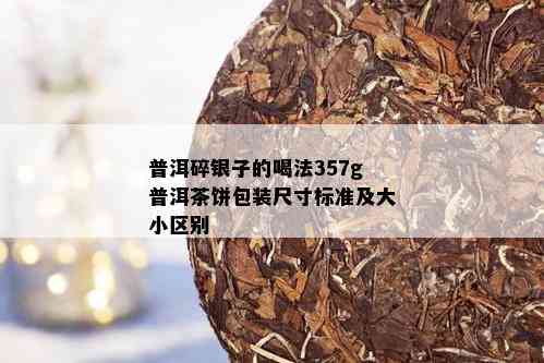 普洱碎银子的喝法357g普洱茶饼包装尺寸标准及大小区别