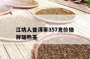 江坊人普洱茶357克价格祥瑞熟茶