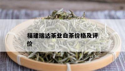 福建瑞达茶业白茶价格及评价