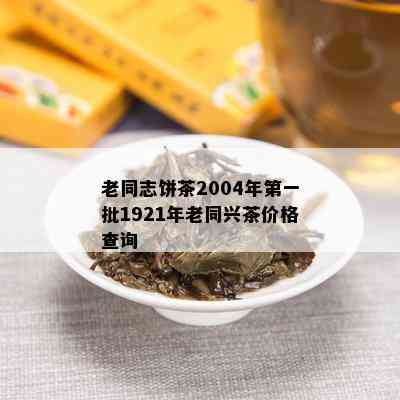 老同志饼茶2004年之一批1921年老同兴茶价格查询